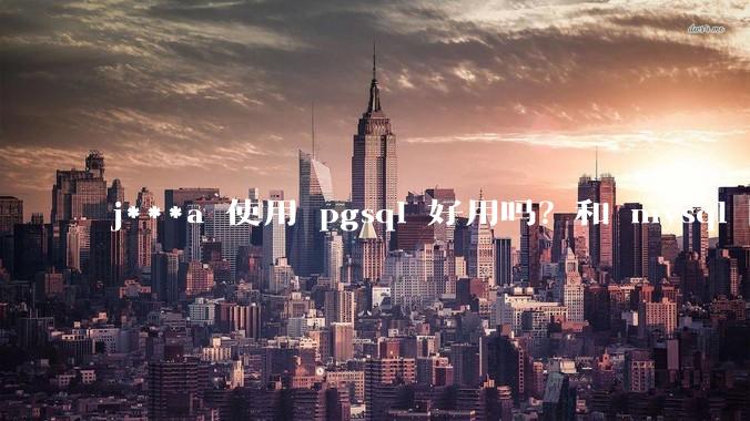 j***a 使用 pgsql 好用吗？和 mysql 区别大吗？
