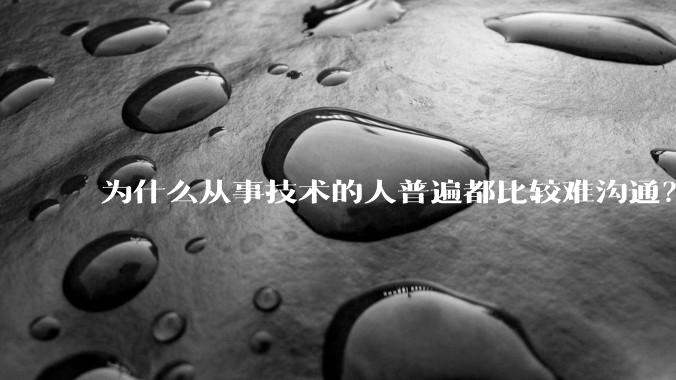 为什么从事技术的人普遍都比较难沟通？