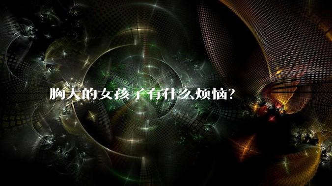 胸大的女孩子有什么烦恼？