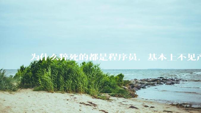 为什么猝死的都是程序员，基本上不见产品经理猝死呢？